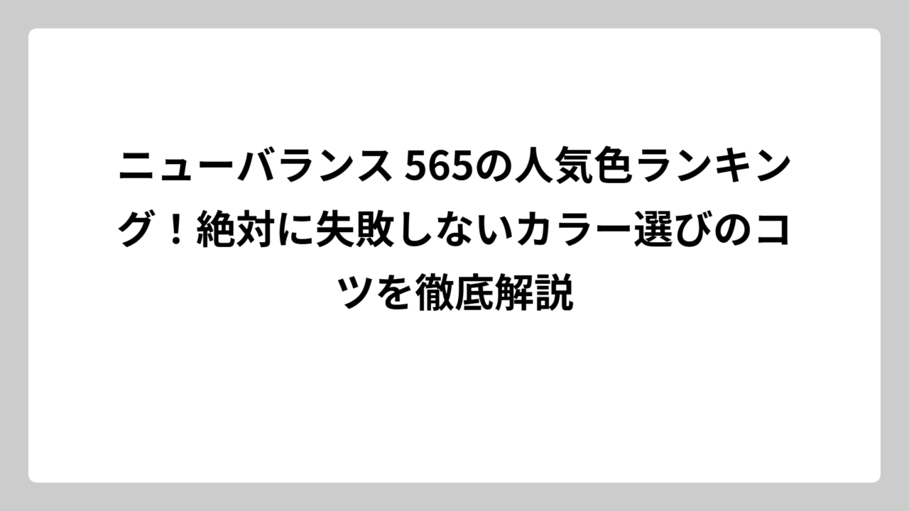 ニューバランス 565の人気色ランキング！絶対に失敗しないカラー選びのコツを徹底解説