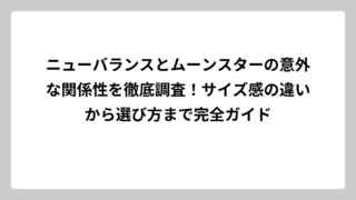 ニューバランスとムーンスターの意外な関係性を徹底調査！サイズ感の違いから選び方まで完全ガイド