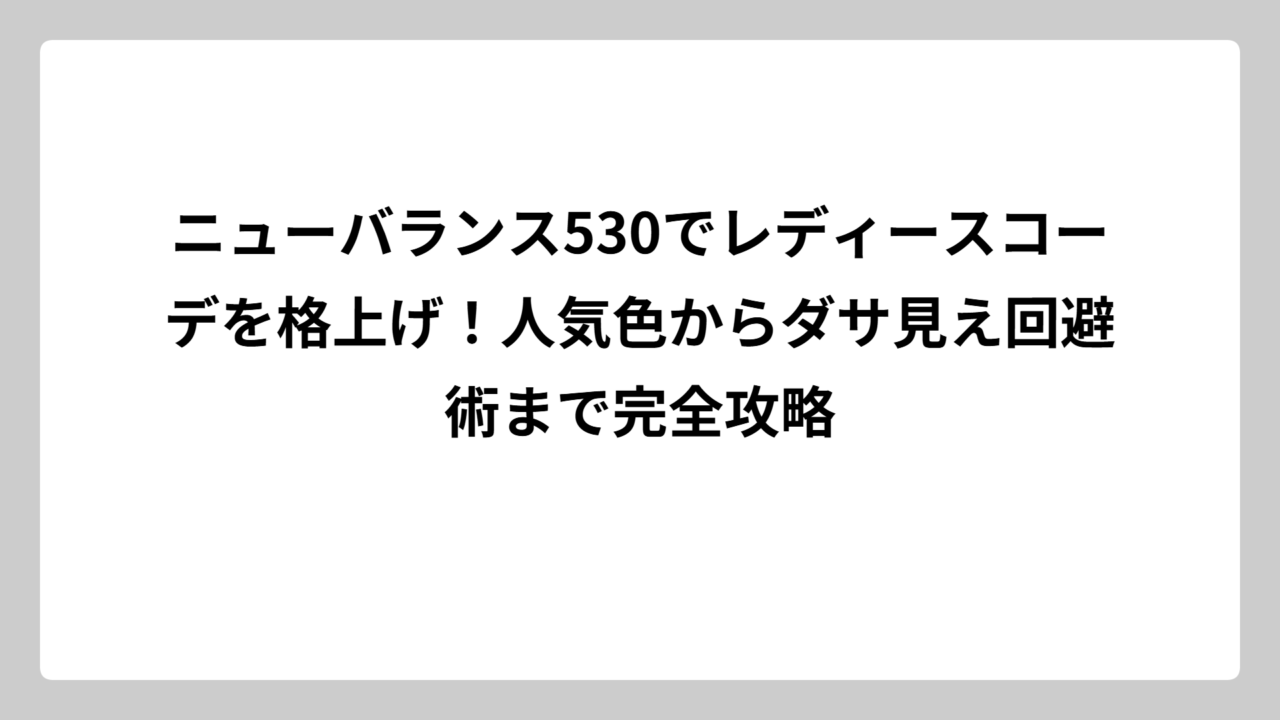 ニューバランス530でレディースコーデを格上げ！人気色からダサ見え回避術まで完全攻略