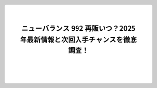 ニューバランス 992 再販いつ？2025年最新情報と次回入手チャンスを徹底調査！