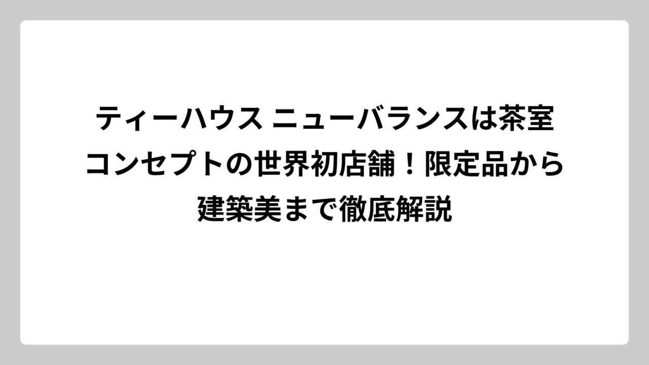 ティーハウス ニューバランスは茶室コンセプトの世界初店舗！限定品から建築美まで徹底解説