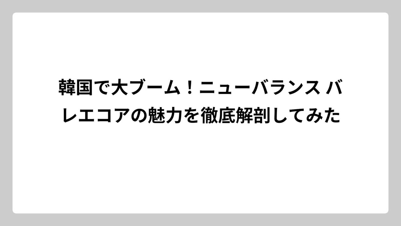 韓国で大ブーム！ニューバランス バレエコアの魅力を徹底解剖してみた
