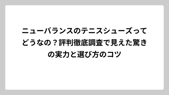 ニューバランスのテニスシューズってどうなの？評判徹底調査で見えた驚きの実力と選び方のコツ