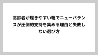 高齢者が履きやすい靴でニューバランスが圧倒的支持を集める理由と失敗しない選び方