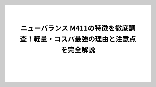 ニューバランス M411の特徴を徹底調査！軽量・コスパ最強の理由と注意点を完全解説