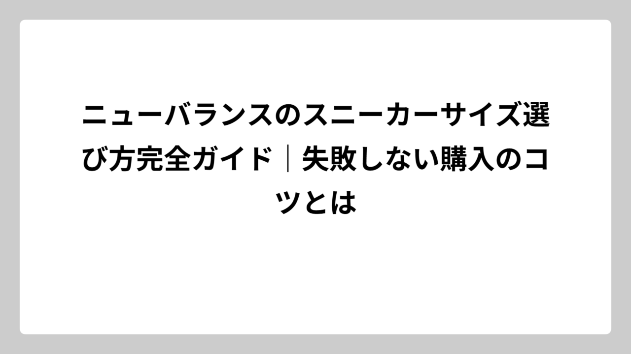 ニューバランスのスニーカーサイズ選び方完全ガイド｜失敗しない購入のコツとは