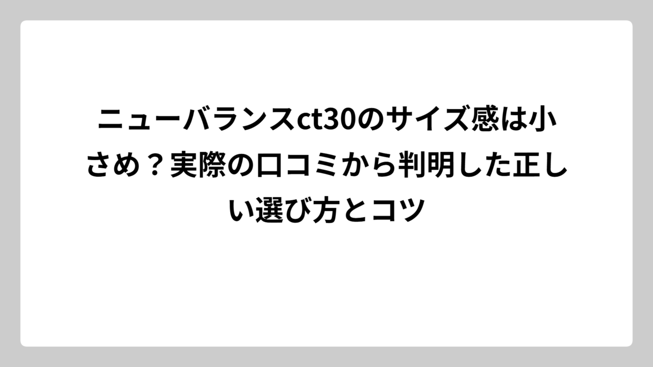 ニューバランスct30のサイズ感は小さめ？実際の口コミから判明した正しい選び方とコツ