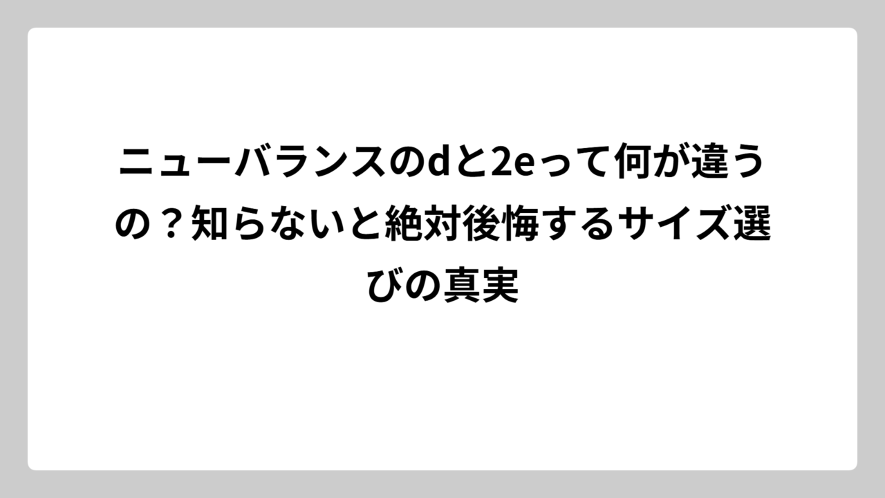 ニューバランスのdと2eって何が違うの？知らないと絶対後悔するサイズ選びの真実