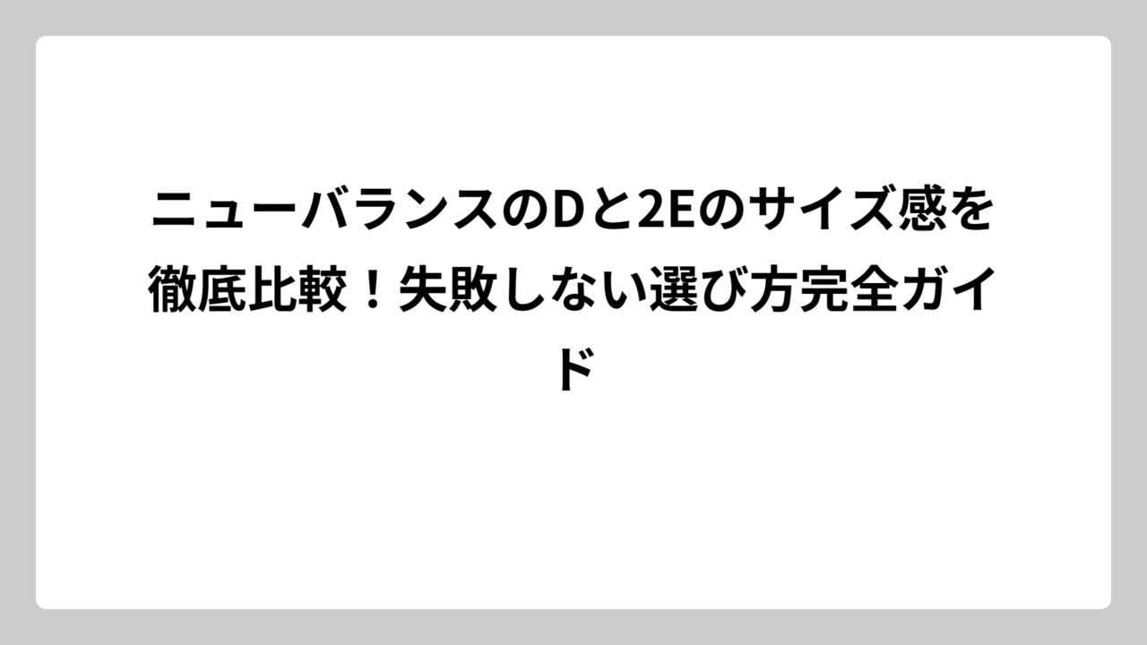 ニューバランスのDと2Eのサイズ感を徹底比較！失敗しない選び方完全ガイド