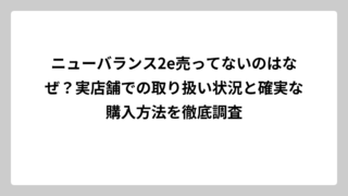 ニューバランス2e売ってないのはなぜ？実店舗での取り扱い状況と確実な購入方法を徹底調査