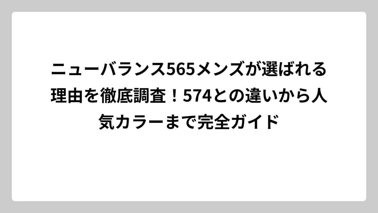 ニューバランス565メンズが選ばれる理由を徹底調査！574との違いから人気カラーまで完全ガイド