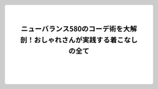 ニューバランス580のコーデ術を大解剖！おしゃれさんが実践する着こなしの全て