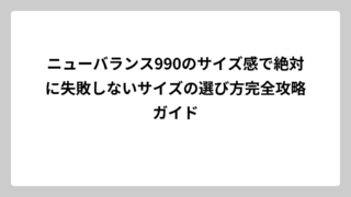 ニューバランス990のサイズ感で絶対に失敗しないサイズの選び方完全攻略ガイド