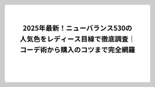 2025年最新！ニューバランス530の人気色をレディース目線で徹底調査｜コーデ術から購入のコツまで完全網羅
