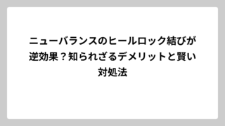 ニューバランスのヒールロック結びが逆効果？知られざるデメリットと賢い対処法