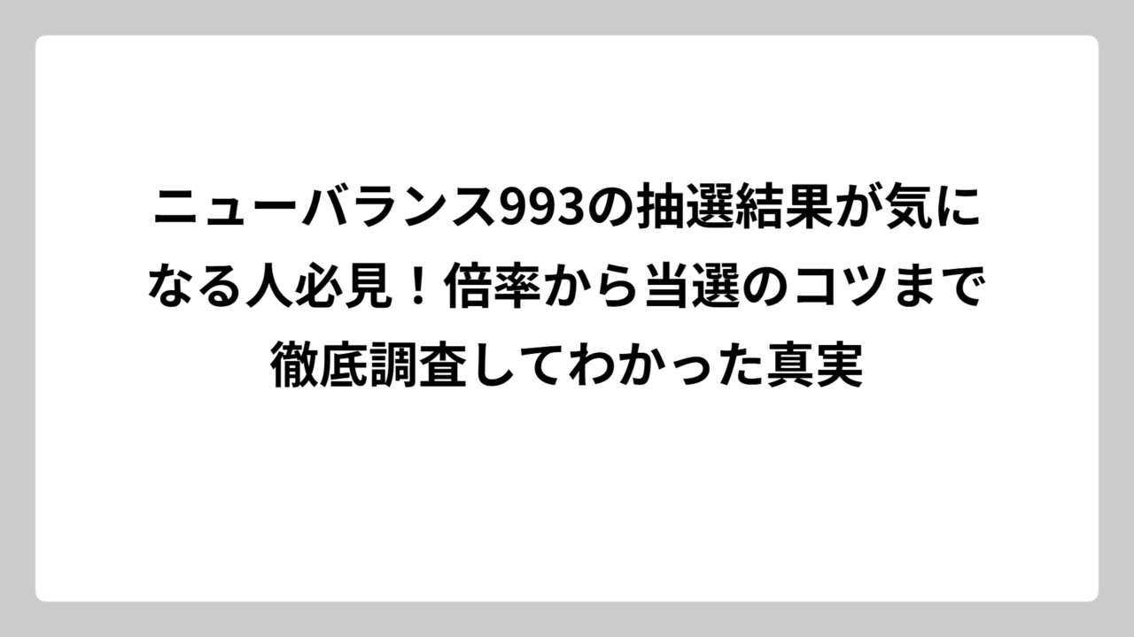 ニューバランス993の抽選結果が気になる人必見！倍率から当選のコツまで徹底調査してわかった真実