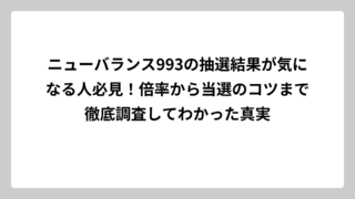 ニューバランス993の抽選結果が気になる人必見！倍率から当選のコツまで徹底調査してわかった真実