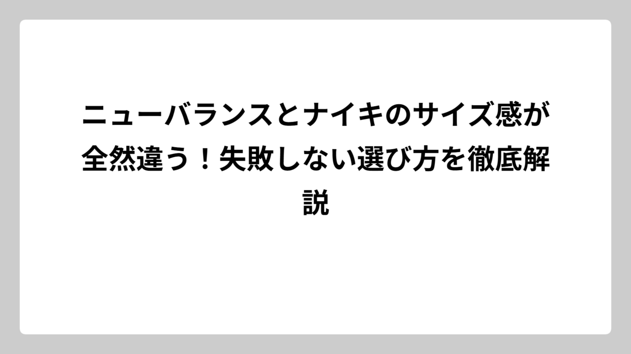 ニューバランスとナイキのサイズ感が全然違う！失敗しない選び方を徹底解説