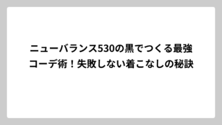 ニューバランス530の黒でつくる最強コーデ術！失敗しない着こなしの秘訣