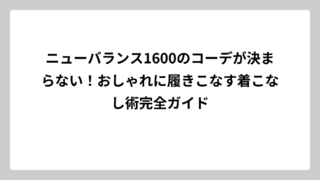 ニューバランス1600のコーデが決まらない！おしゃれに履きこなす着こなし術完全ガイド