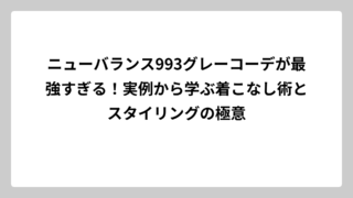 ニューバランス993グレーコーデが最強すぎる！実例から学ぶ着こなし術とスタイリングの極意