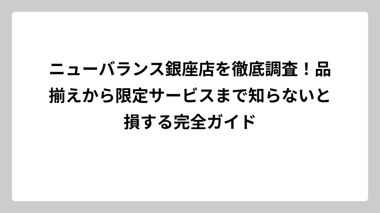 ニューバランス銀座店を徹底調査！品揃えから限定サービスまで知らないと損する完全ガイド