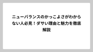 ニューバランスのかっこよさがわからない人必見！ダサい理由と魅力を徹底解説
