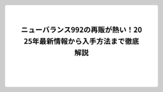 ニューバランス992の再販が熱い！2025年最新情報から入手方法まで徹底解説