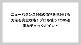 ニューバランス993の偽物を見分ける方法を完全攻略！プロも使う7つの確実なチェックポイント