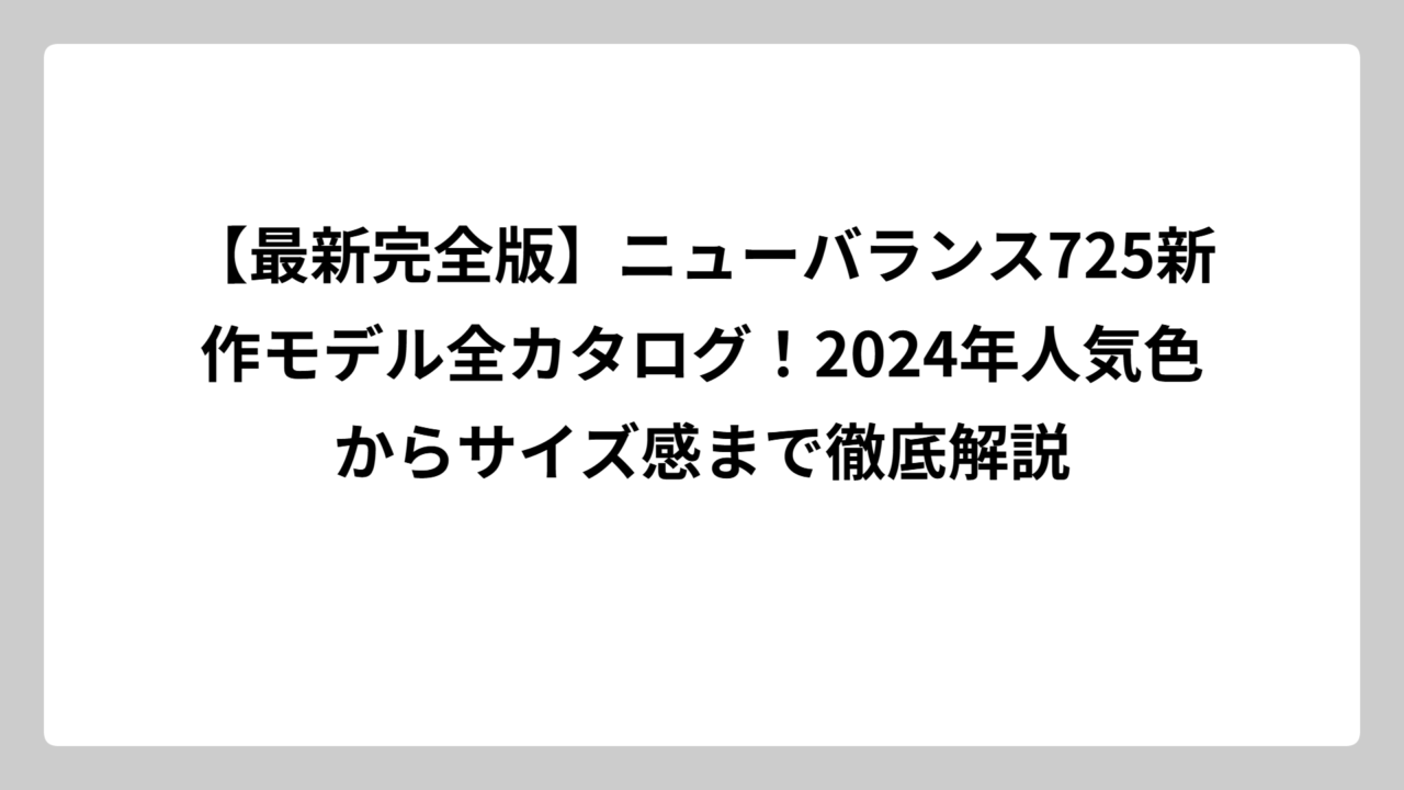【最新完全版】ニューバランス725新作モデル全カタログ！2024年人気色からサイズ感まで徹底解説