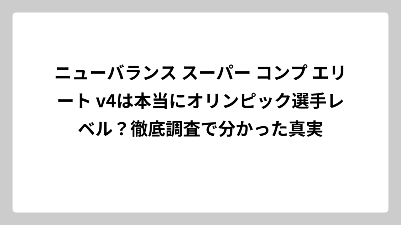 ニューバランス スーパー コンプ エリート v4は本当にオリンピック選手レベル？徹底調査で分かった真実