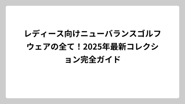 レディース向けニューバランスゴルフウェアの全て！2025年最新コレクション完全ガイド