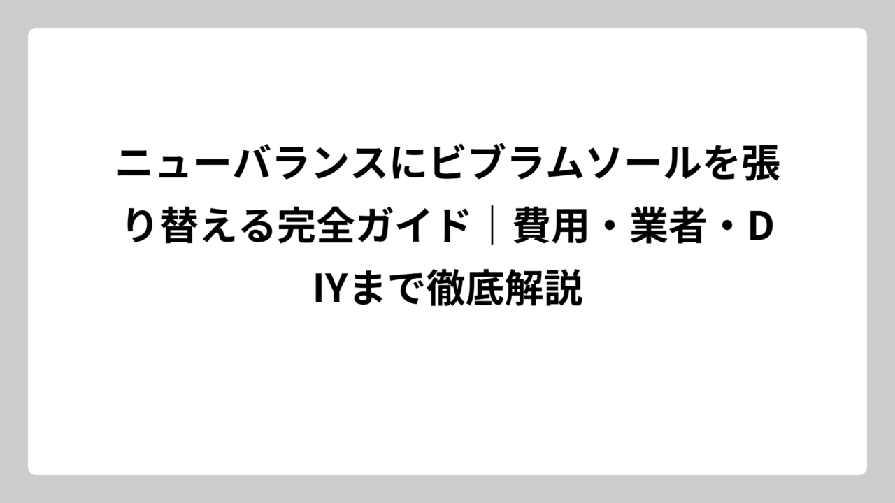 ニューバランスにビブラムソールを張り替える完全ガイド｜費用・業者・DIYまで徹底解説