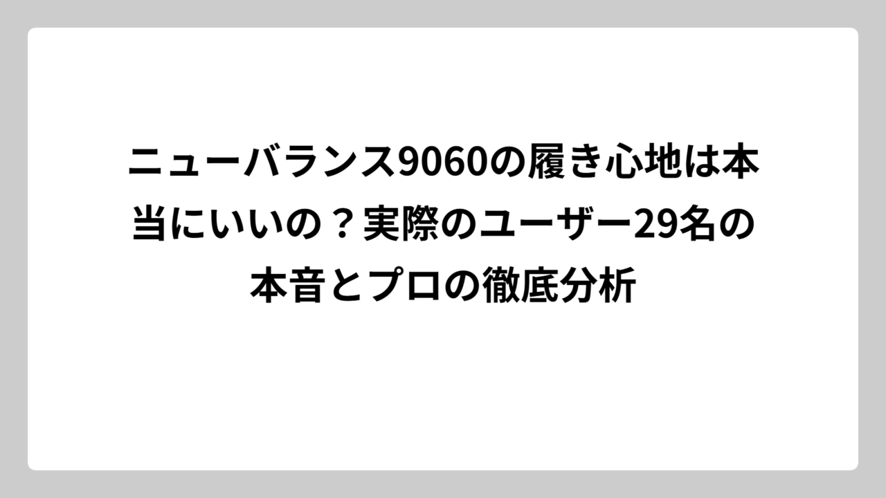 ニューバランス9060の履き心地は本当にいいの？実際のユーザー29名の本音とプロの徹底分析