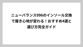 ニューバランス996のインソール交換で履き心地が変わる！おすすめ4選と選び方完全ガイド