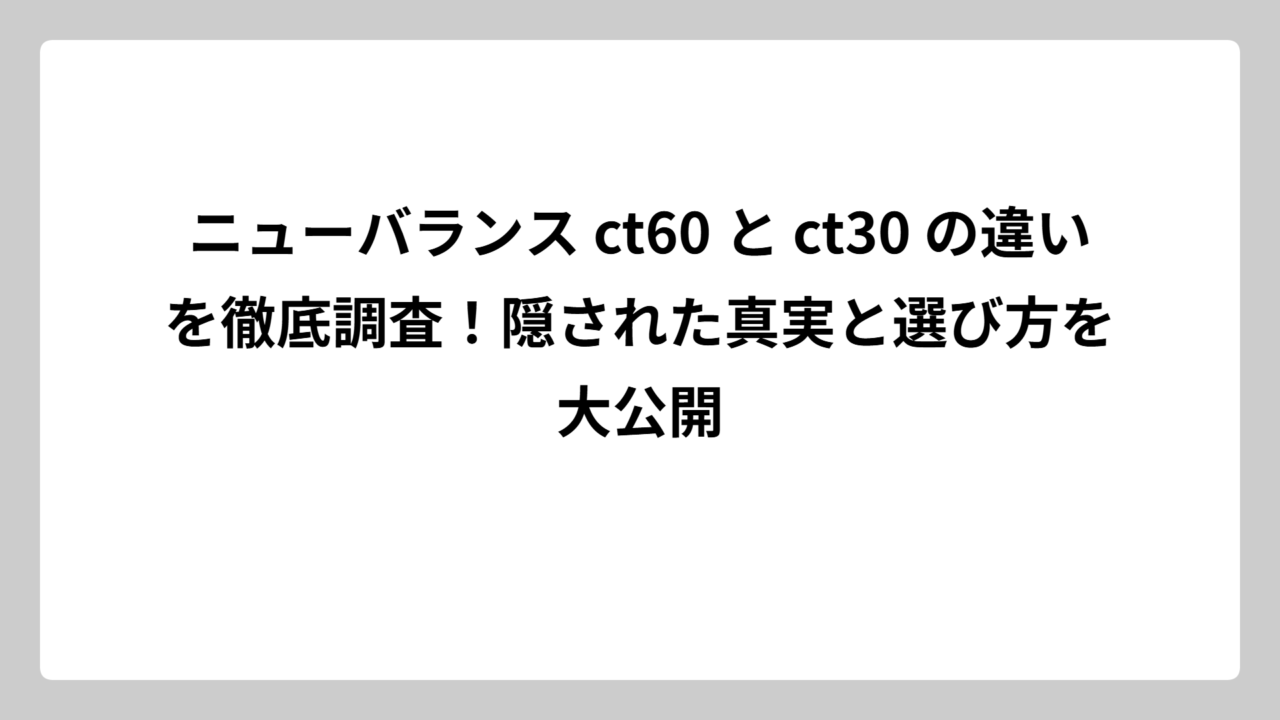 ニューバランス ct60 と ct30 の違いを徹底調査！隠された真実と選び方を大公開