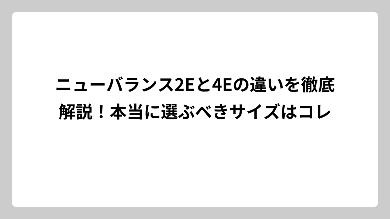 ニューバランス2Eと4Eの違いを徹底解説！本当に選ぶべきサイズはコレ