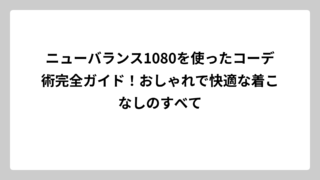 ニューバランス1080を使ったコーデ術完全ガイド！おしゃれで快適な着こなしのすべて