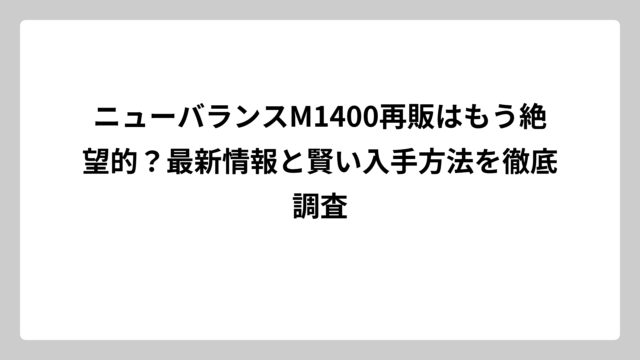 ニューバランスM1400再販はもう絶望的？最新情報と賢い入手方法を徹底調査