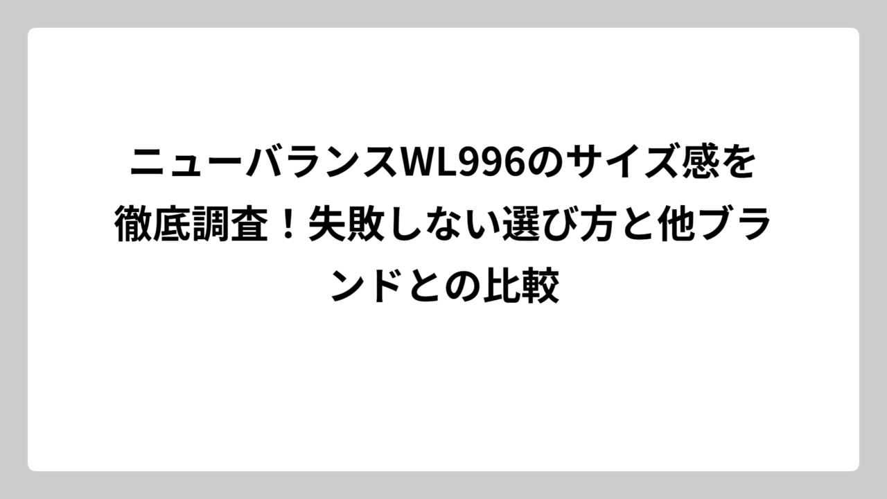 ニューバランスWL996のサイズ感を徹底調査！失敗しない選び方と他ブランドとの比較
