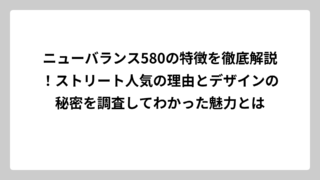 ニューバランス580の特徴を徹底解説！ストリート人気の理由とデザインの秘密を調査してわかった魅力とは