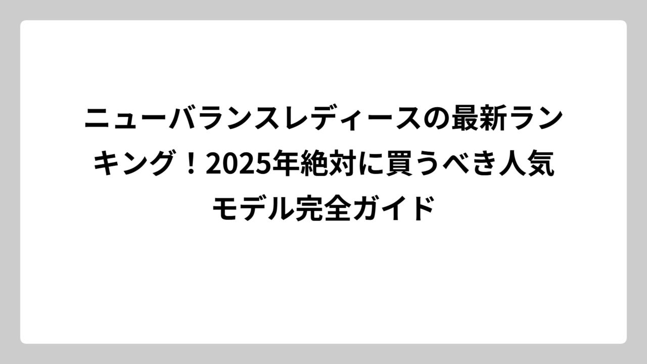 ニューバランスレディースの最新ランキング！2025年絶対に買うべき人気モデル完全ガイド
