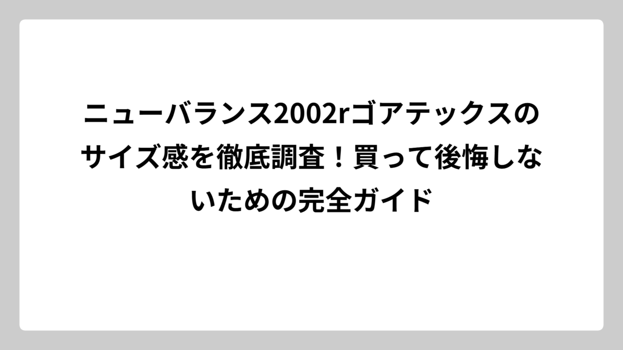 ニューバランス2002rゴアテックスのサイズ感を徹底調査！買って後悔しないための完全ガイド