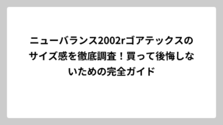 ニューバランス2002rゴアテックスのサイズ感を徹底調査！買って後悔しないための完全ガイド