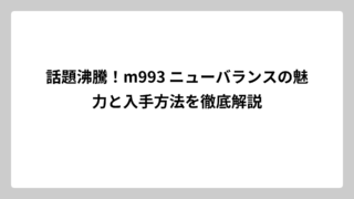 話題沸騰！m993 ニューバランスの魅力と入手方法を徹底解説