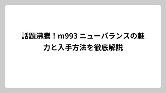 話題沸騰！m993 ニューバランスの魅力と入手方法を徹底解説