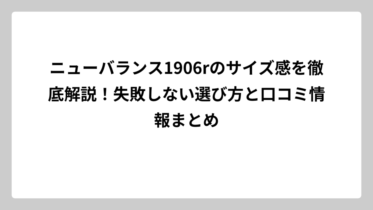 ニューバランス1906rのサイズ感を徹底解説！失敗しない選び方と口コミ情報まとめ