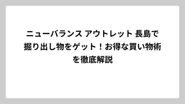 ニューバランス アウトレット 長島で掘り出し物をゲット！お得な買い物術を徹底解説