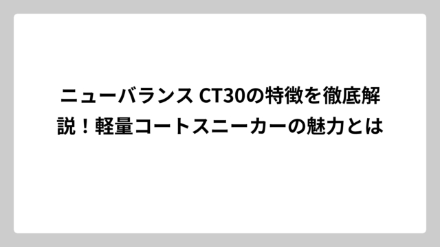 ニューバランス CT30の特徴を徹底解説！軽量コートスニーカーの魅力とは