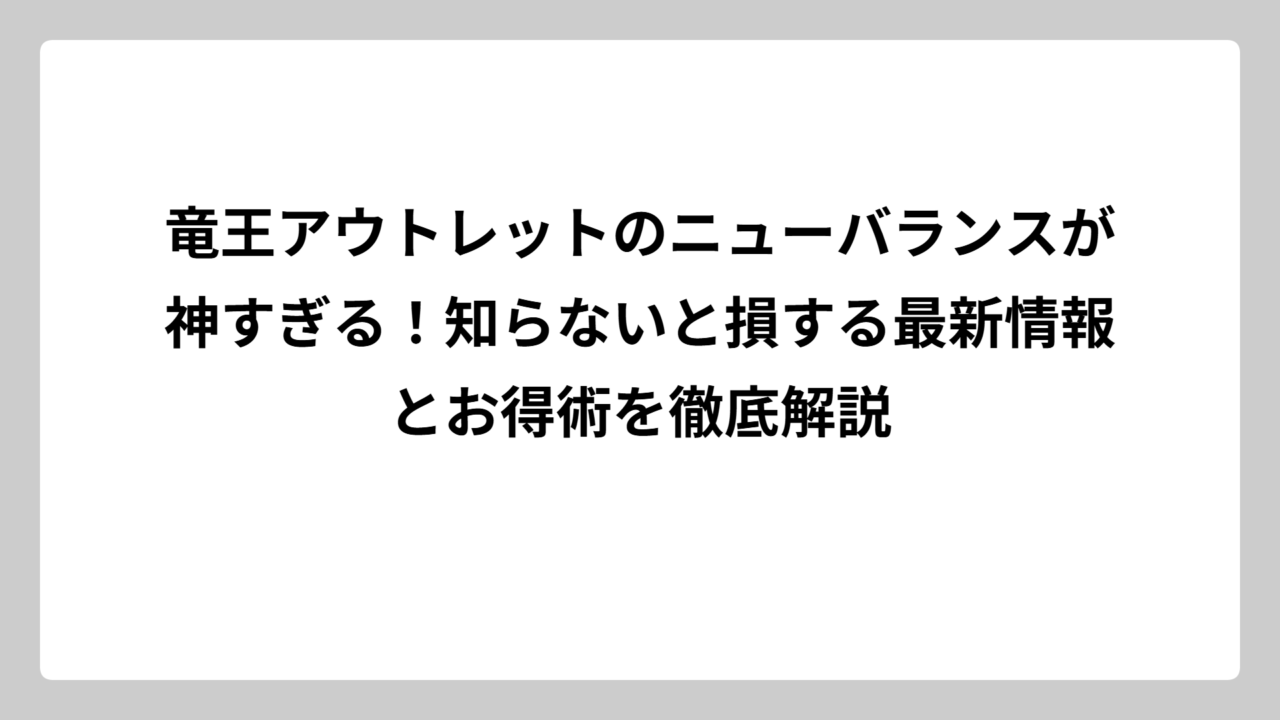 竜王アウトレットのニューバランスが神すぎる！知らないと損する最新情報とお得術を徹底解説